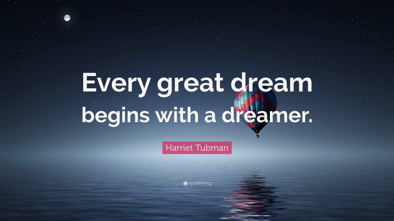 Harriet Tubman Quote: “Every great dream begins with a dreamer.”
