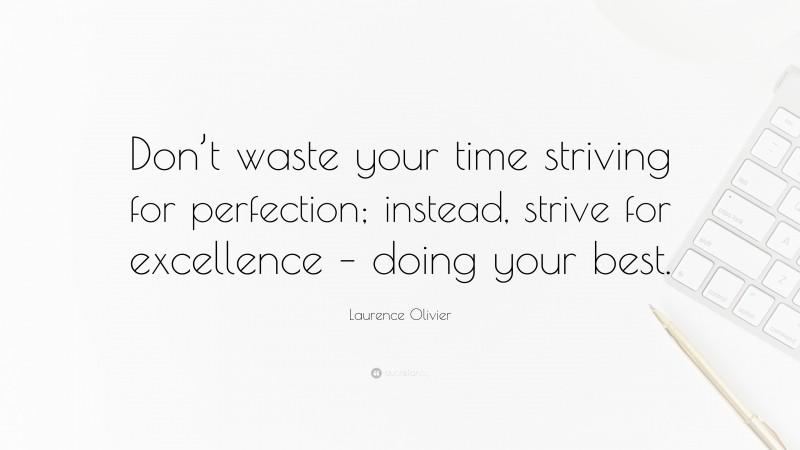 Laurence Olivier Quote: “Don’t waste your time striving for perfection; instead, strive for excellence – doing your best.”