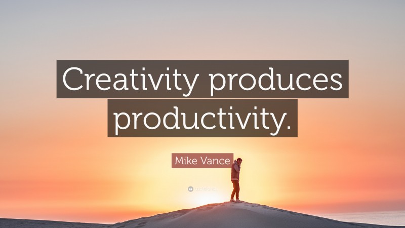 Mike Vance Quote: “Creativity produces productivity.”