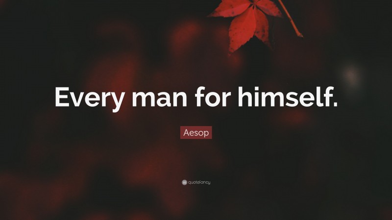 Aesop Quote: “Every man for himself.”