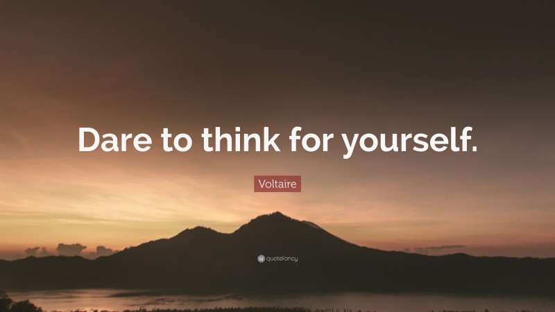 Voltaire Quote: “Dare to think for yourself.”