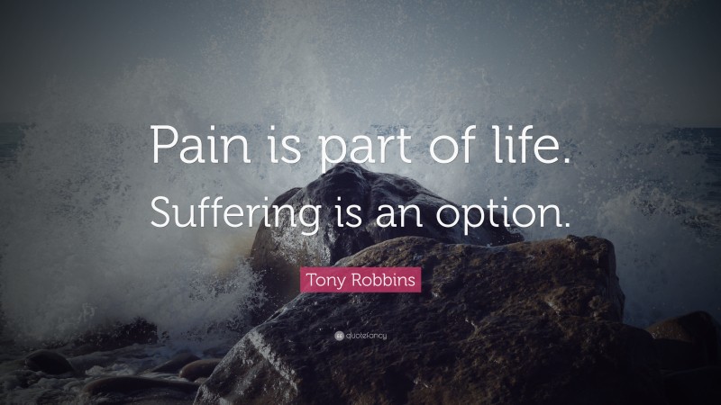 Tony Robbins Quote: “Pain is part of life. Suffering is an option.”