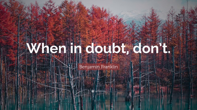 Benjamin Franklin Quote: “When in doubt, don’t.”