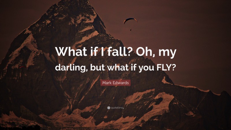 Mark Edwards Quote: “What if I fall? Oh, my darling, but what if you FLY?”