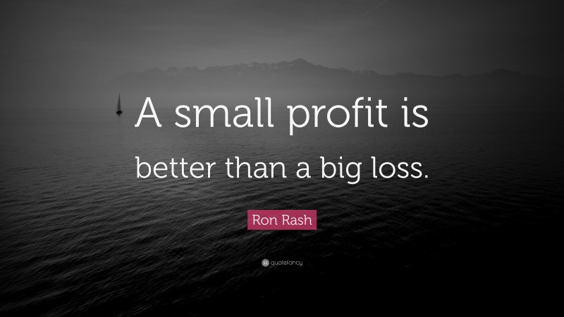 Ron Rash Quote: “A small profit is better than a big loss.”