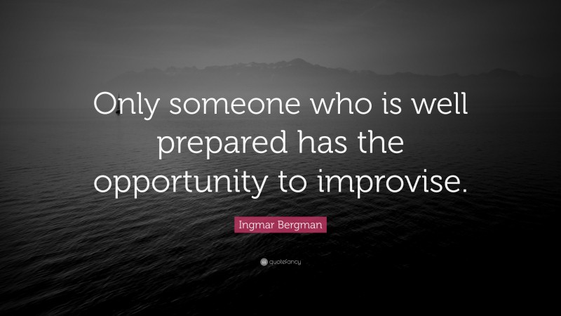 Ingmar Bergman Quote: “Only someone who is well prepared has the opportunity to improvise.”