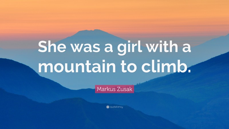 Markus Zusak Quote: “She was a girl with a mountain to climb.”
