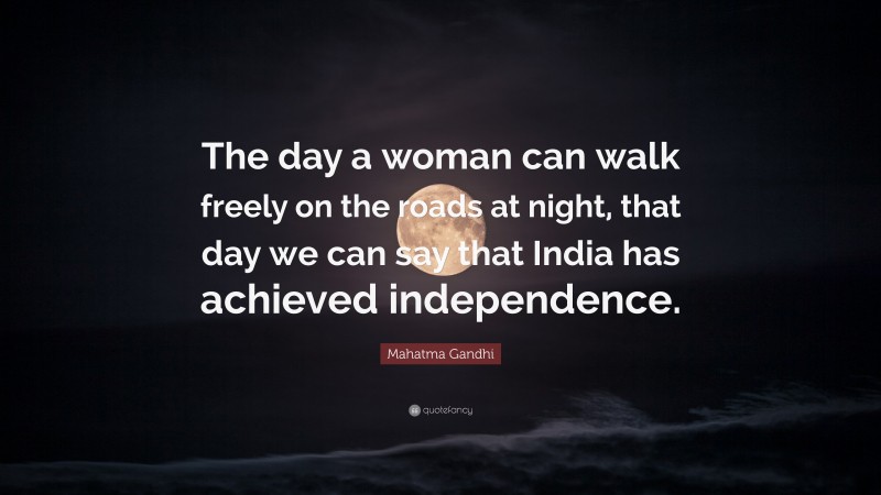 Mahatma Gandhi Quote: “The day a woman can walk freely on the roads at night, that day we can say that India has achieved independence.”