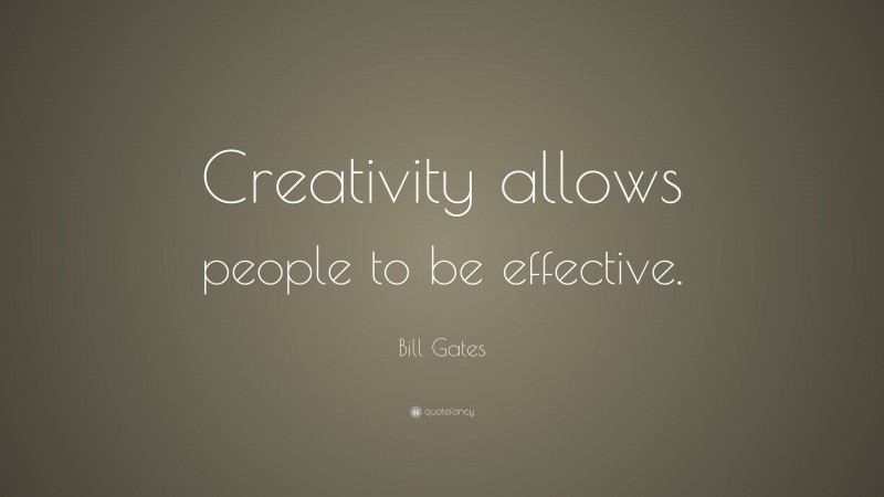 Bill Gates Quote: “Creativity allows people to be effective.”