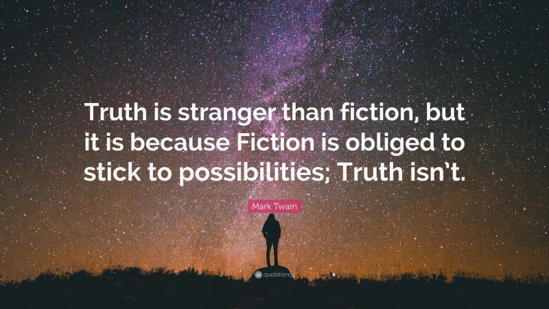 Mark Twain Quote: “Truth is stranger than fiction, but it is because Fiction is obliged to stick to possibilities; Truth isn’t.”