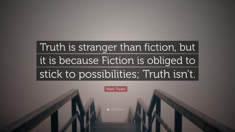 Mark Twain Quote: “Truth is stranger than fiction, but it is because Fiction is obliged to stick to possibilities; Truth isn’t.”