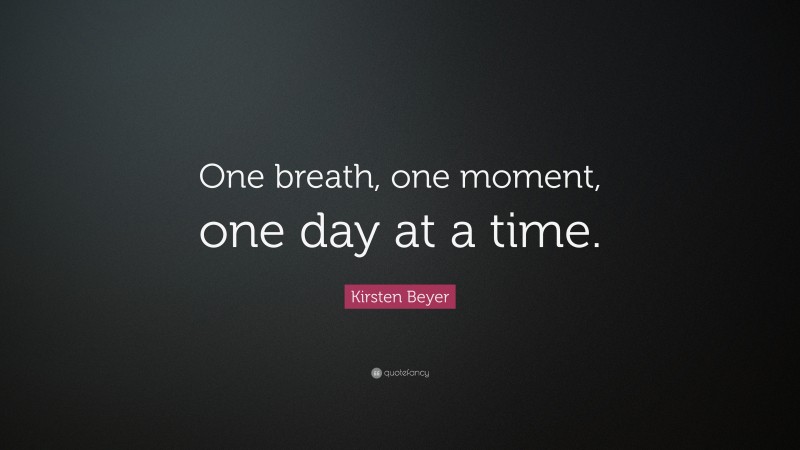 Kirsten Beyer Quote: “One breath, one moment, one day at a time.”