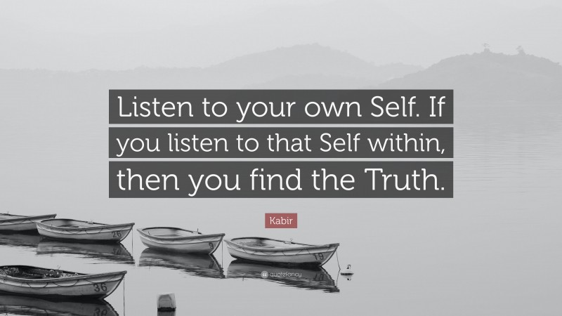 Kabir Quote: “Listen to your own Self. If you listen to that Self within, then you find the Truth.”