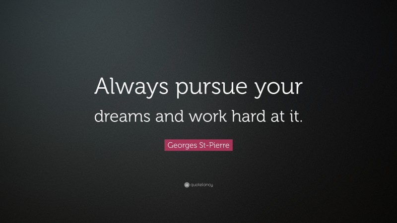 Georges St-Pierre Quote: “Always pursue your dreams and work hard at it.”