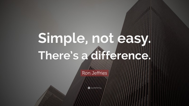 Ron Jeffries Quote: “Simple, not easy. There’s a difference.”