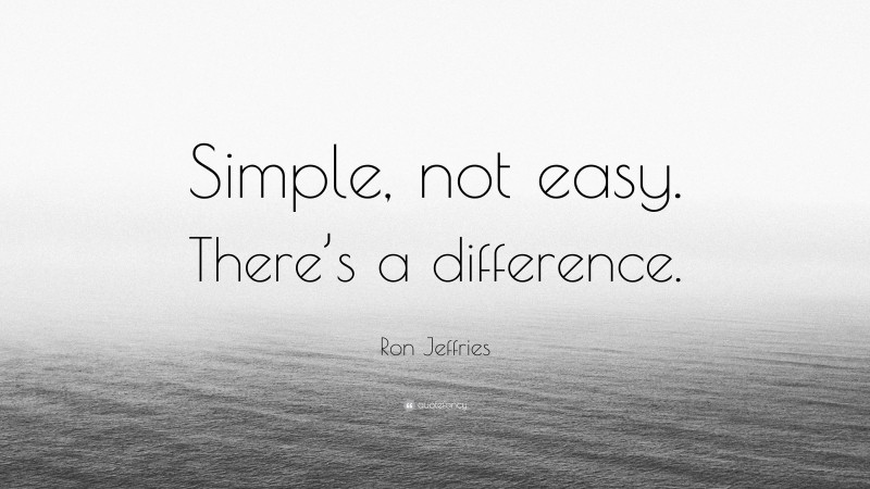 Ron Jeffries Quote: “Simple, not easy. There’s a difference.”