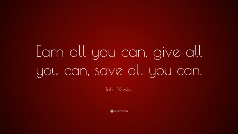 John Wesley Quote: “Earn all you can, give all you can, save all you can.”