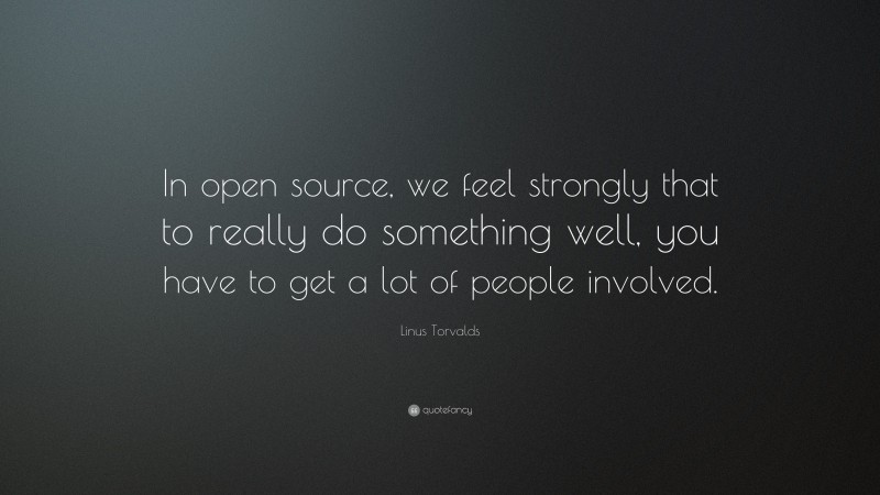 Linus Torvalds Quote: “In open source, we feel strongly that to really ...