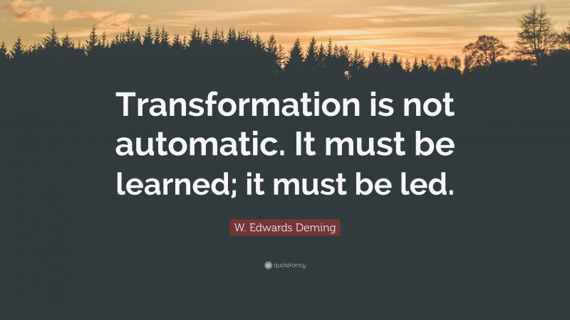 W. Edwards Deming Quote: “Transformation is not automatic. It must be learned; it must be led.”