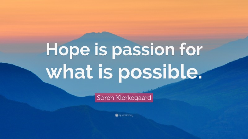 Soren Kierkegaard Quote: “Hope is passion for what is possible.”