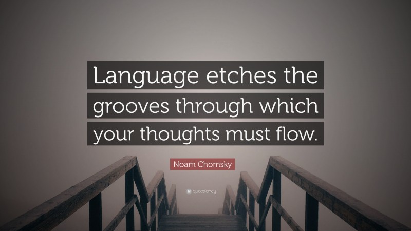 Noam Chomsky Quote: “Language etches the grooves through which your thoughts must flow.”