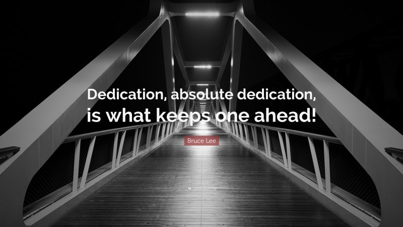 Bruce Lee Quote: “Dedication, absolute dedication, is what keeps one ahead!”