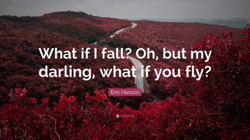 Erin Hanson Quote: “What if I fall? Oh, but my darling, what if you fly?”