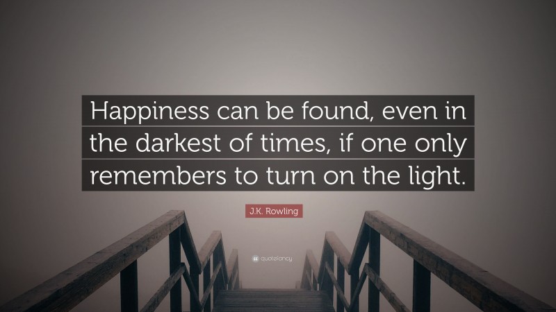 J.K. Rowling Quote: “Happiness can be found, even in the darkest of times, if one only remembers to turn on the light.”