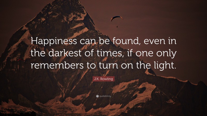 J.K. Rowling Quote: “Happiness can be found, even in the darkest of times, if one only remembers to turn on the light.”
