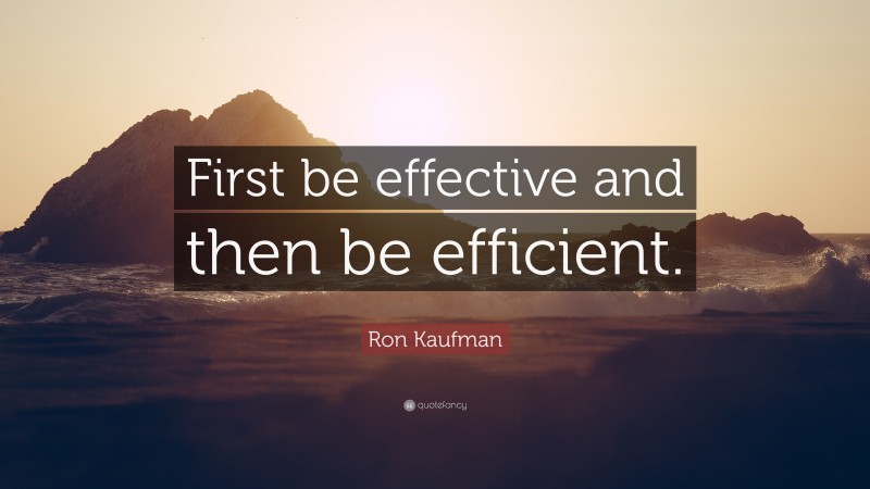 Ron Kaufman Quote: “First be effective and then be efficient.”