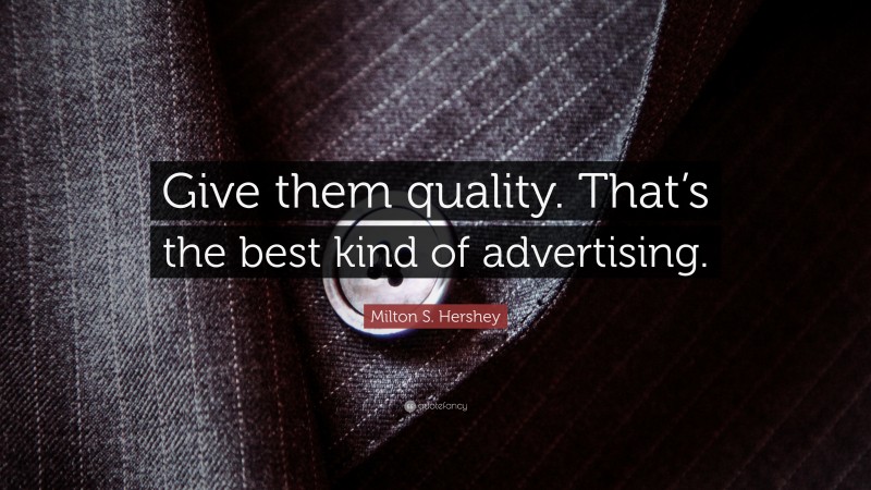 Milton S. Hershey Quote: “Give them quality. That’s the best kind of advertising.”