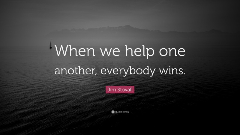 Jim Stovall Quote: “When we help one another, everybody wins.”