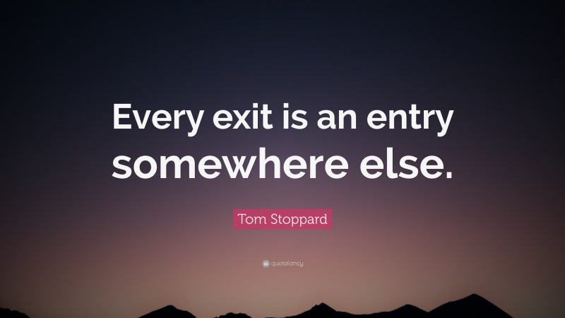 Tom Stoppard Quote: “Every exit is an entry somewhere else.”