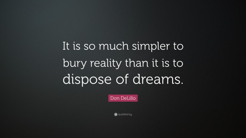 Don DeLillo Quote: “It is so much simpler to bury reality than it is to dispose of dreams.”