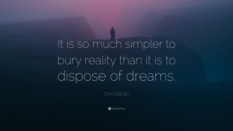 Don DeLillo Quote: “It is so much simpler to bury reality than it is to dispose of dreams.”