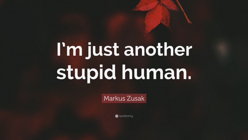Markus Zusak Quote: “I’m just another stupid human.”