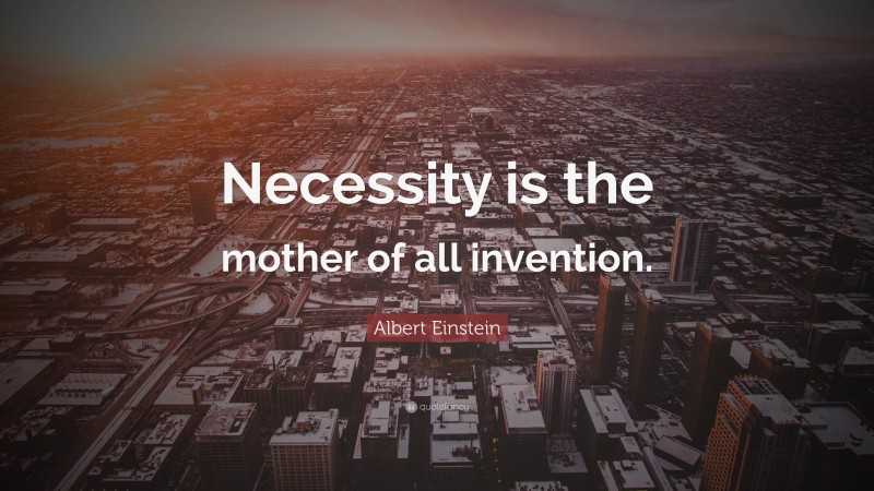 Albert Einstein Quote: “Necessity is the mother of all invention.”
