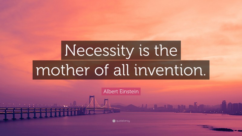 Albert Einstein Quote: “Necessity is the mother of all invention.”