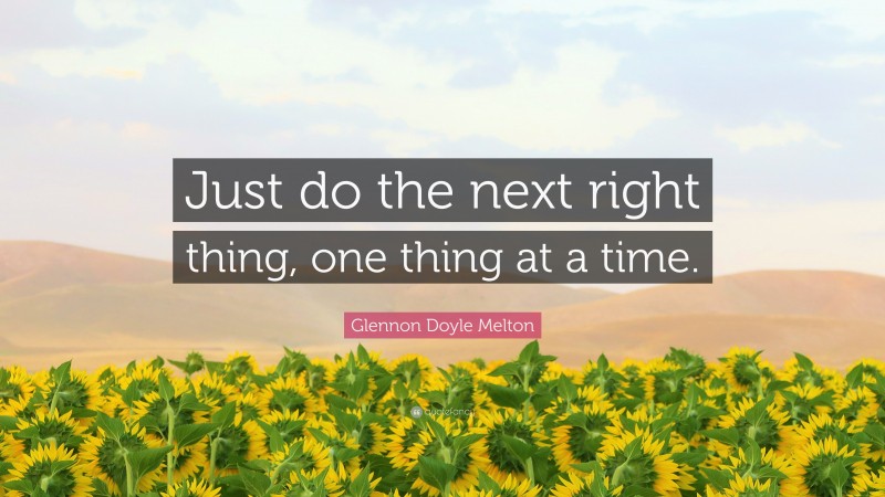 Glennon Doyle Melton Quote: “Just do the next right thing, one thing at a time.”