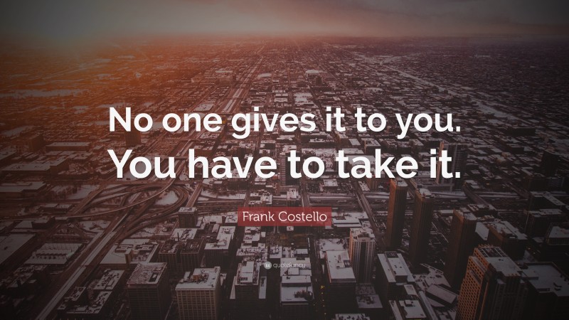 Frank Costello Quote: “No one gives it to you. You have to take it.”