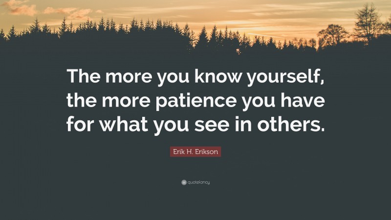 Erik H. Erikson Quote: “The more you know yourself, the more patience you have for what you see in others.”