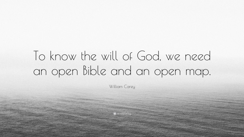 William Carey Quote: “To know the will of God, we need an open Bible and an open map.”