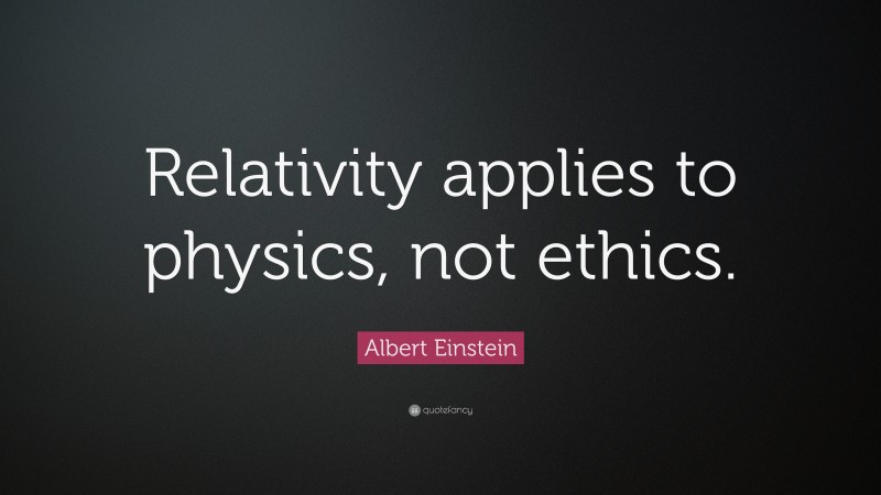 Albert Einstein Quote: “Relativity applies to physics, not ethics.”