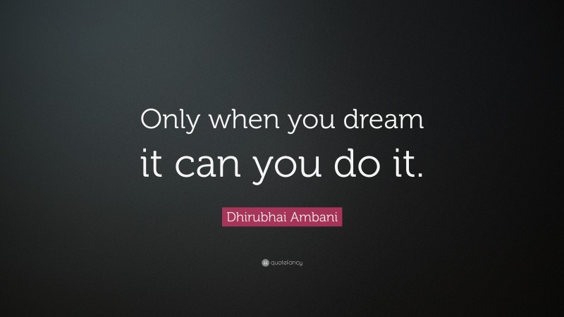 Dhirubhai Ambani Quote: “Only when you dream it can you do it.”