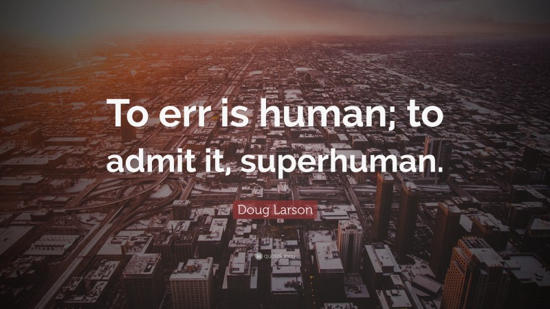 Doug Larson Quote: “To err is human; to admit it, superhuman.”