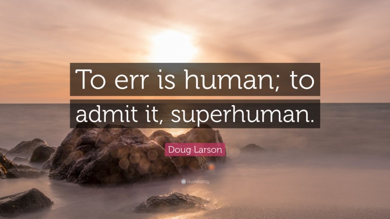 Doug Larson Quote: “To err is human; to admit it, superhuman.”
