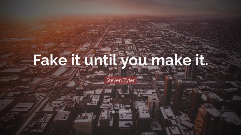 Steven Tyler Quote: “Fake it until you make it.”