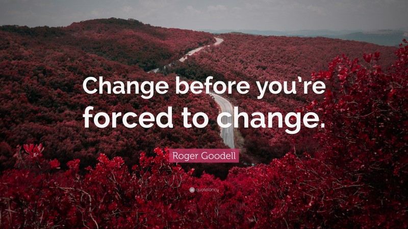 Roger Goodell Quote: “Change before you’re forced to change.”