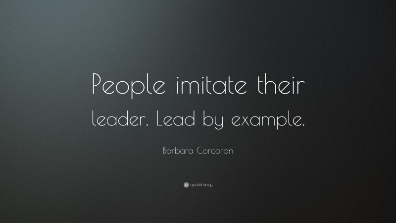 Barbara Corcoran Quote: “People imitate their leader. Lead by example.”