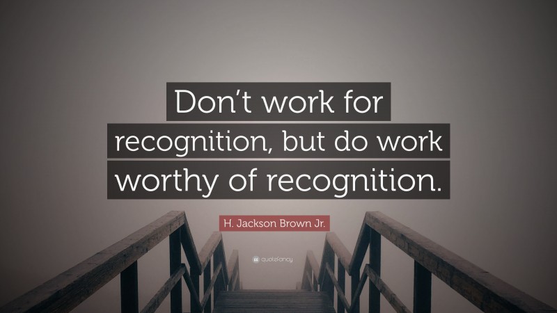 H. Jackson Brown Jr. Quote: “Don’t work for recognition, but do work ...